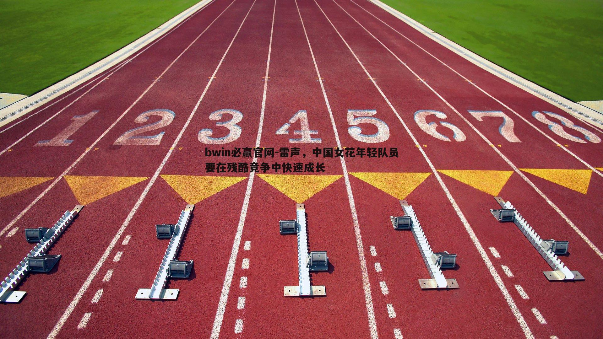 雷声，中国女花年轻队员要在残酷竞争中快速成长